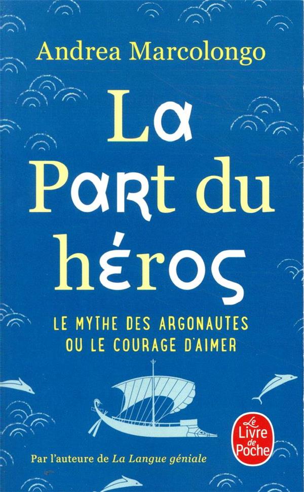 LA PART DU HEROS - LE MYTHE DES ARGONAUTES ET LE COURAGE D-AIMER - MARCOLONGO ANDREA - LGF/Livre de Poche