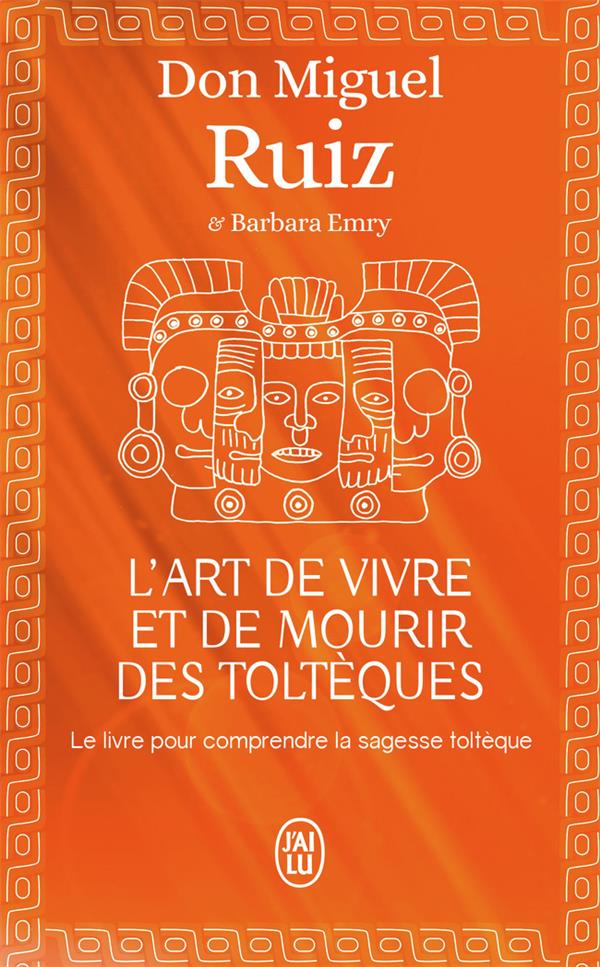 L-ART DE VIVRE ET DE MOURIR DES TOLTEQUES - LE LIVRE POUR COMPRENDRE LA SAGESSE TOLTEQUE - RUIZ DON MIGUEL - J'ai lu