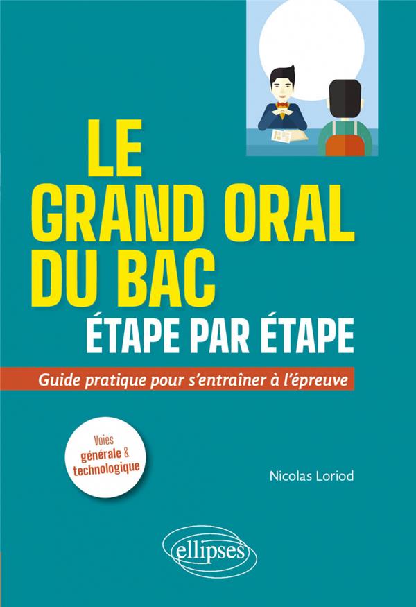 LE GRAND ORAL DU BAC ETAPE PAR ETAPE. GUIDE PRATIQUE POUR S-ENTRAINER A L-EPREUVE. VOIES GENERALE ET - LORIOD/LUCEA - ELLIPSES MARKET