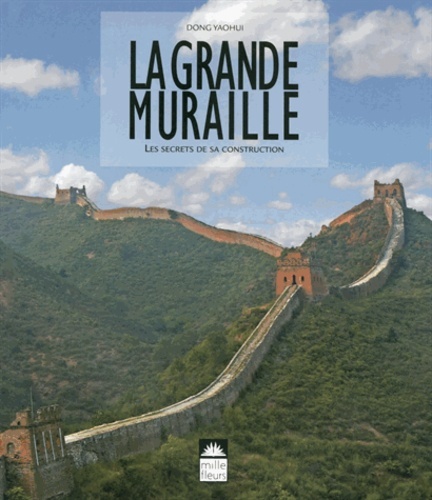 LA GRANDE MURAILLE  -  LES SECRETS DE SA CONSTRUCTION - Yaohui Dong - MILLE FLEURS