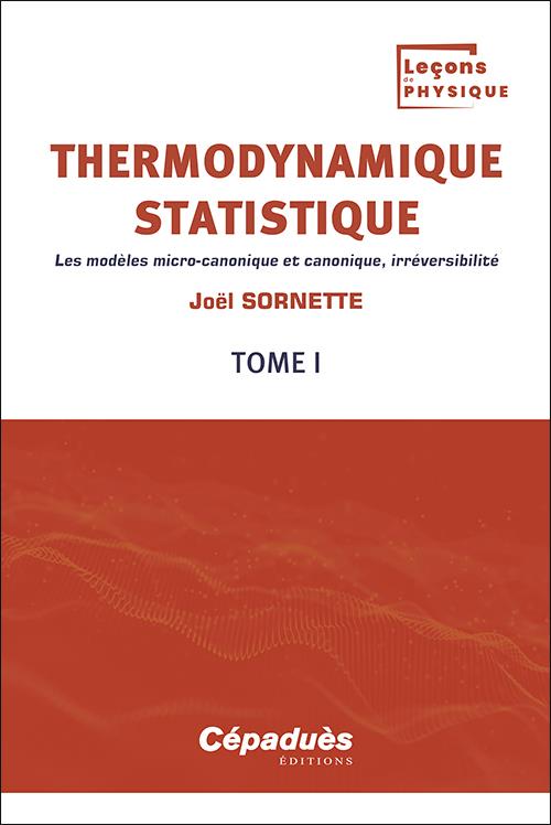 THERMODYNAMIQUE STATISTIQUE T.1 : LES MODELES MICRO-CANONIQUE ET CANONIQUE, IRREVERSIBILITE - SORNETTE JOEL - CEPADUES