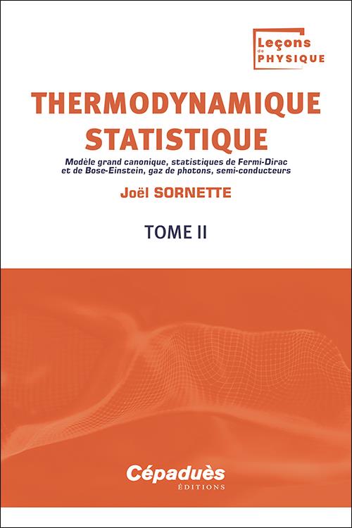 THERMODYNAMIQUE STATISTIQUE T.2 : MODELE GRAND CANONIQUE, STATISTIQUES DE FERMI-DIRAC ET DE BOSE-EINSTEIN, GAZ DE PHOTONS, SEMI-CONDUCTEURS - SORNETTE JOEL - CEPADUES