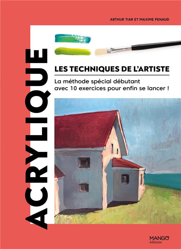LES TECHNIQUES DE L'ARTISTE : ACRYLIQUE : LA METHODE SPECIAL DEBUTANT AVEC 10 EXERCICES POUR ENFIN SE LANCER ! - PENAUD/TIAR - MANGO