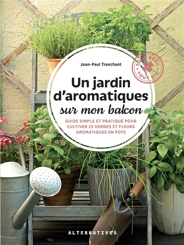 UN JARDIN D'AROMATIQUES SUR MON BALCON : GUIDE SIMPLE ET PRATIQUE POUR CULTIVER 25 HERBES ET FLEURS - TRANCHANT JEAN-PAUL - GALLIMARD