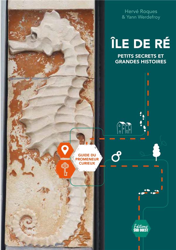 ÎLE DE RE : PETITS SECRETS ET GRANDES HISTOIRES : GUIDE DU PROMENEUR CURIEUX - ROQUES/WERDEFROY - SUD OUEST
