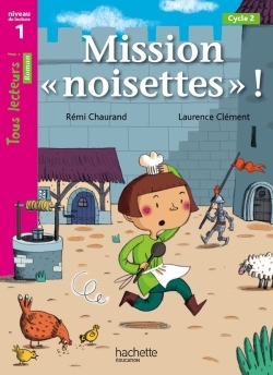Mission «noisettes» Niveau 1 - Tous lecteurs ! Romans - Livre élève - Ed. 2014 - Rémy Chaurand, Laurence Clément, Rémi Chaurand - HACHETTE EDUC