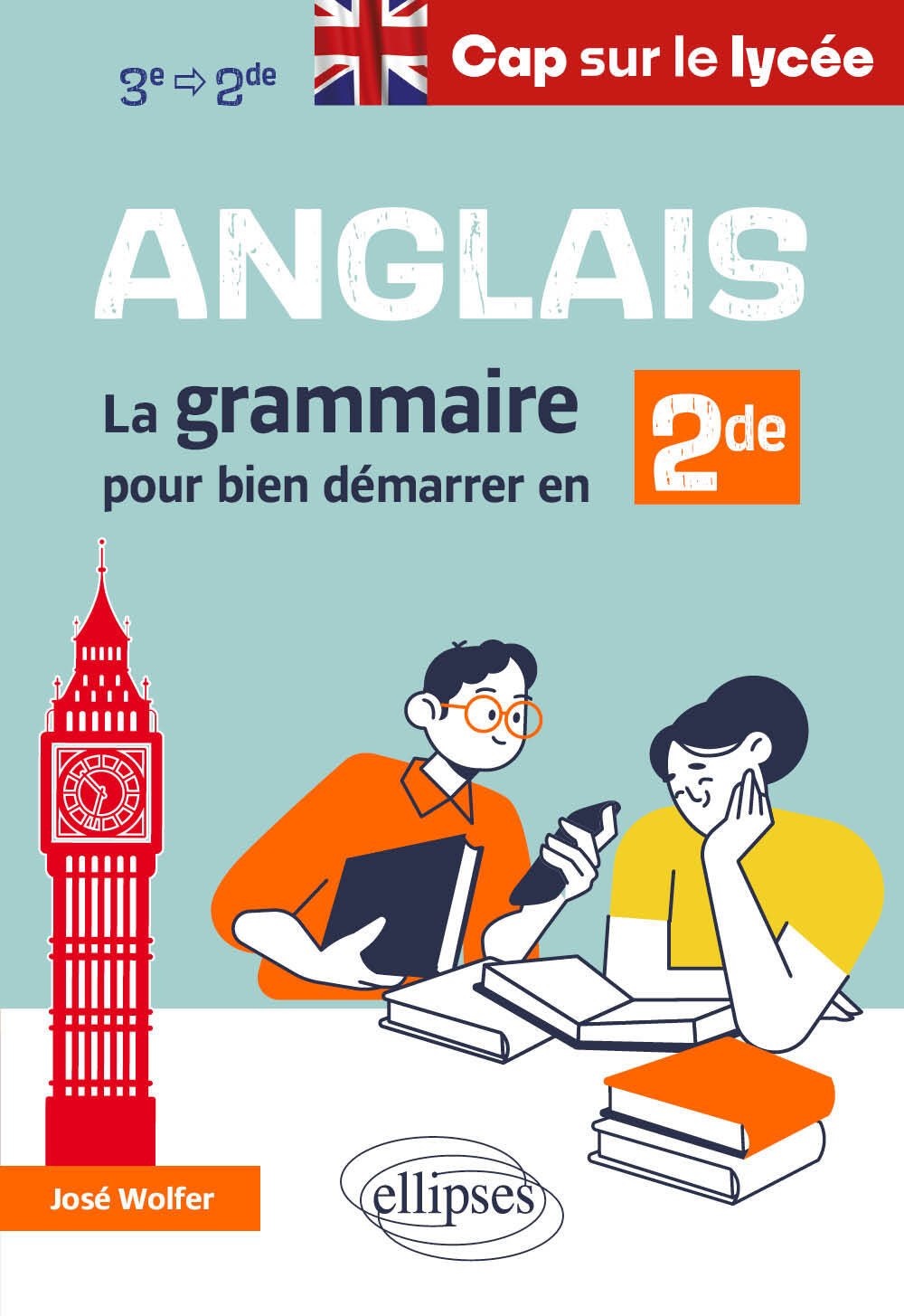 Anglais - Cap sur le lycée - La grammaire pour bien démarrer en seconde - José Wolfer - ELLIPSES