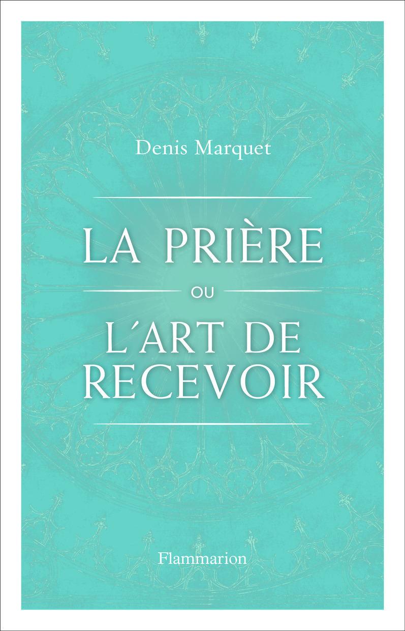 La Prière ou l'Art de recevoir - Denis Marquet - FLAMMARION