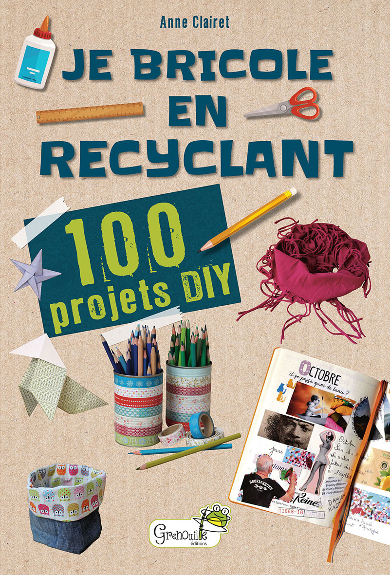 Je bricole en recyclant : 100 projets DIY - Anne Clairet,  A. CLAIRET - GRENOUILLE