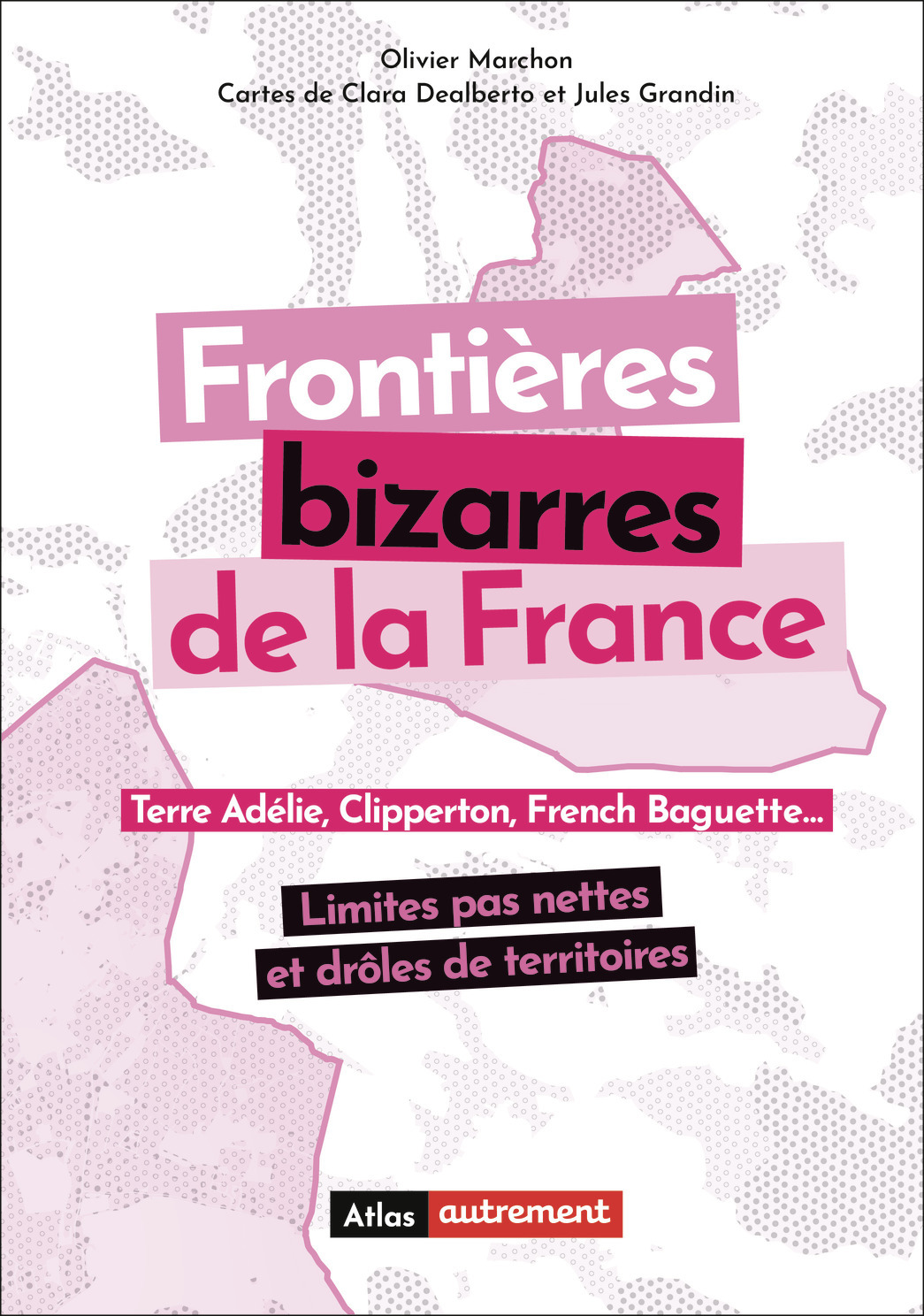 Frontières bizarres de la France - Clara Dealberto, Olivier Marchon, Jules Grandin - AUTREMENT