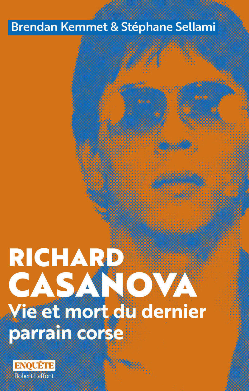 Richard Casanova - Vie et mort du dernier parrain corse - X X, Y Y, Brendan Kemmet, Stéphane Sellami - ROBERT LAFFONT