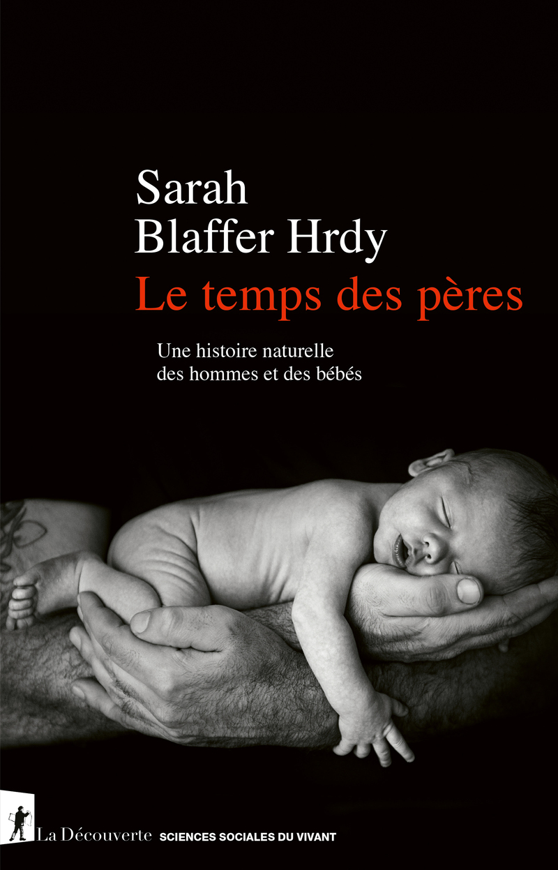 Le temps des pères - Une histoire naturelle des hommes et des bébés - Sarah Blaffer Hrdy - LA DECOUVERTE