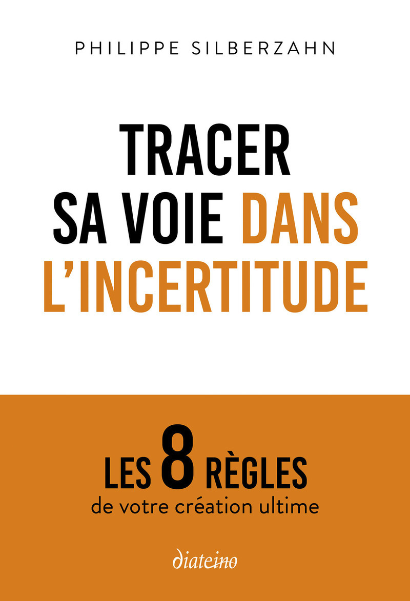 Tracer sa voie dans l'incertitude - Les 8 règles de votre création ultime - Philippe Silberzahn - DIATEINO