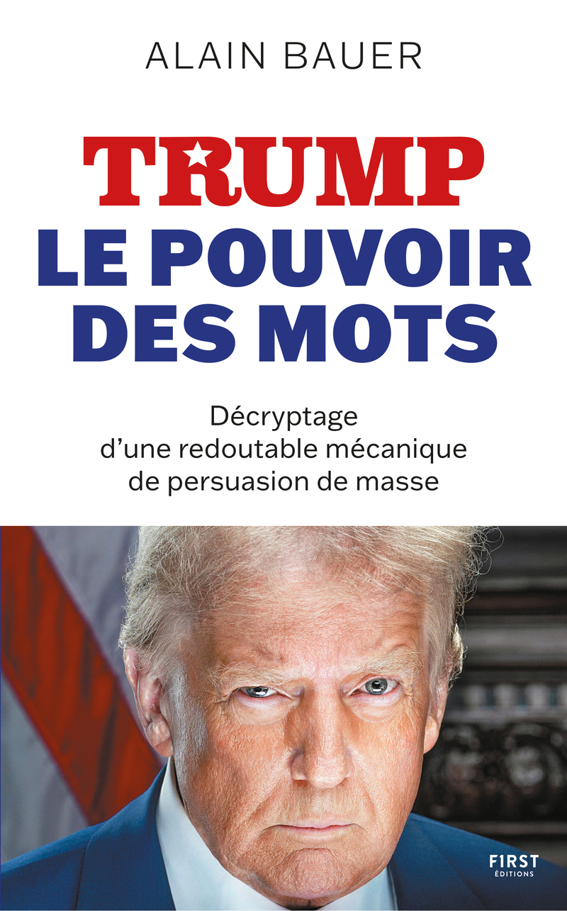 Trump, le pouvoir des mots - Décryptage d'une redoutable mécanique de persuasion de masse - Alain Bauer - FIRST