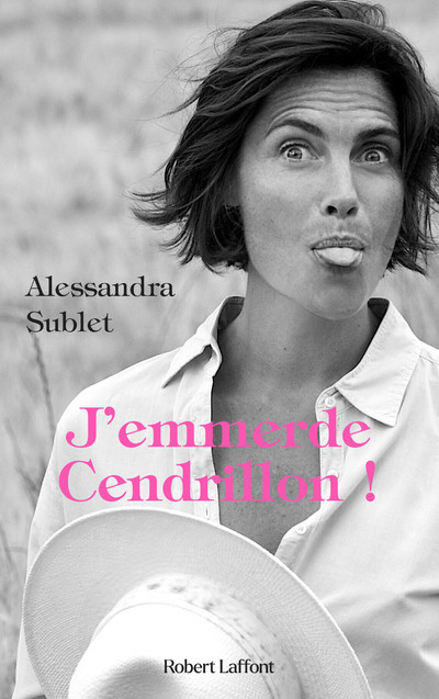 J'emmerde Cendrillon ! - Alessandra Sublet, Alexandra Sublet - ROBERT LAFFONT