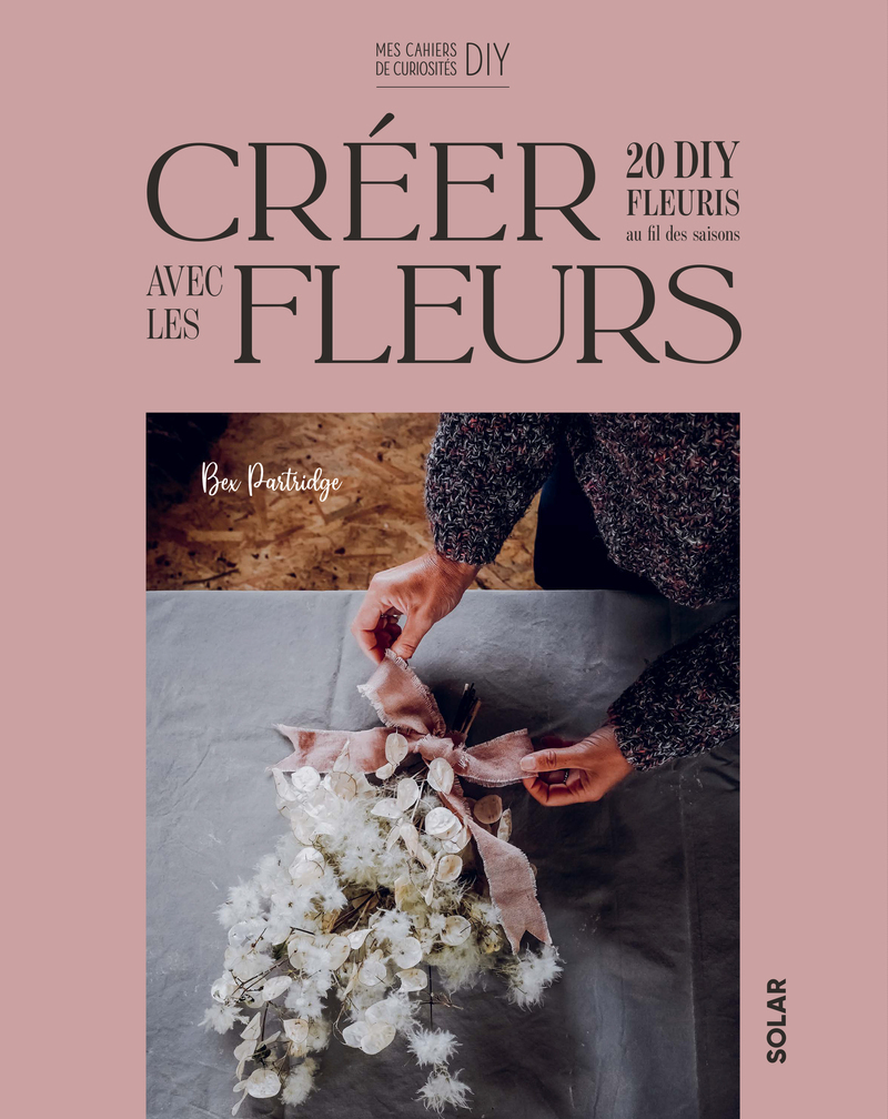 Créer avec les flleurs - 20 DIY fleuris au fil des saisons - Bex Partridge - SOLAR