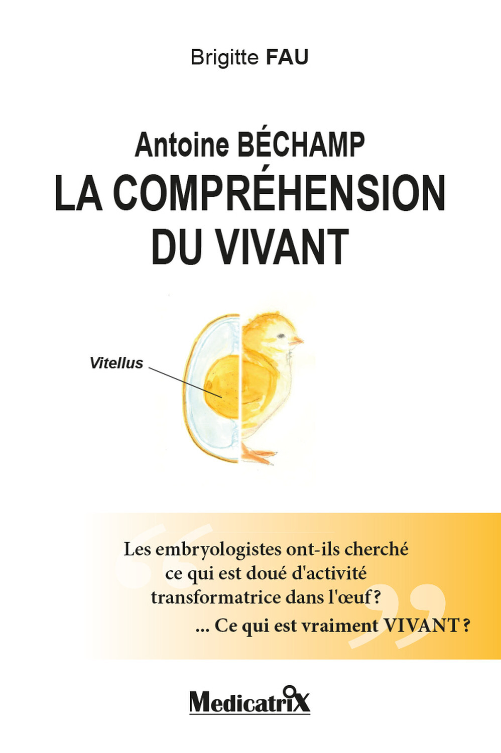 Antoine Béchamp - La compréhension du vivant - Les embryologistes ont-ils cherché ce qui est doué d'activité... - Brigitte Fau - MEDICATRIX