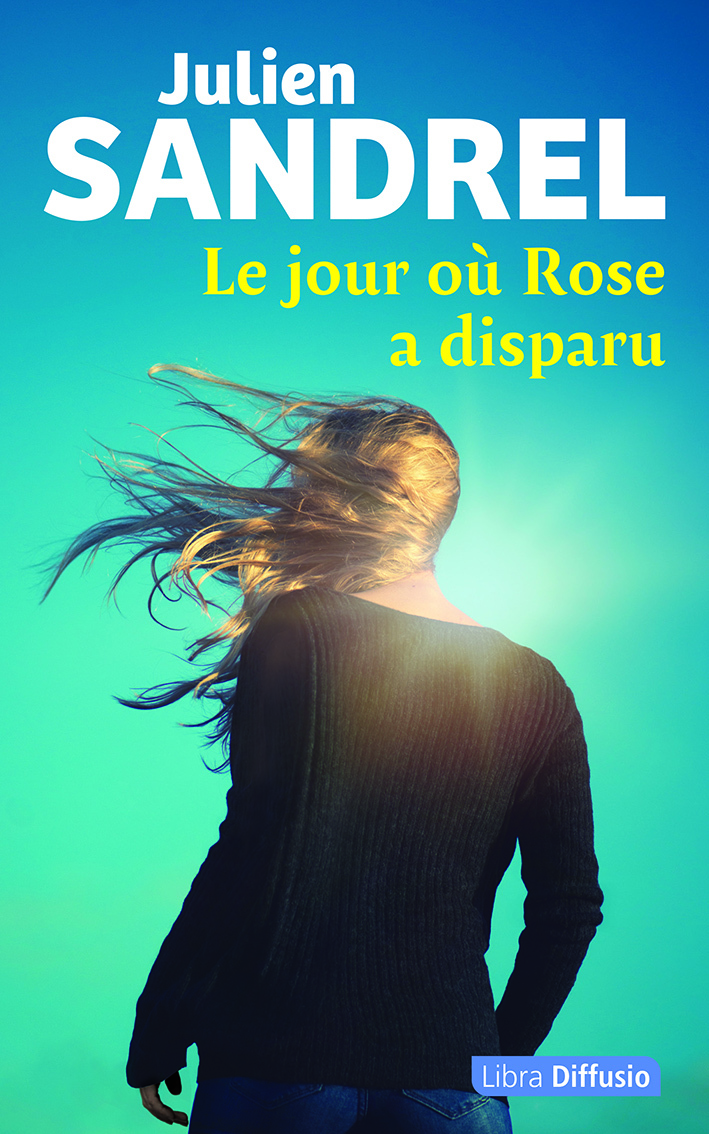 Le jour où Rose a disparu - Julien Sandrel - LIBRA DIFFUSIO