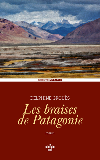 Les Braises de Patagonie - Delphine Grouès, Emmanuelle Dugain-Delacomptée - CHERCHE MIDI