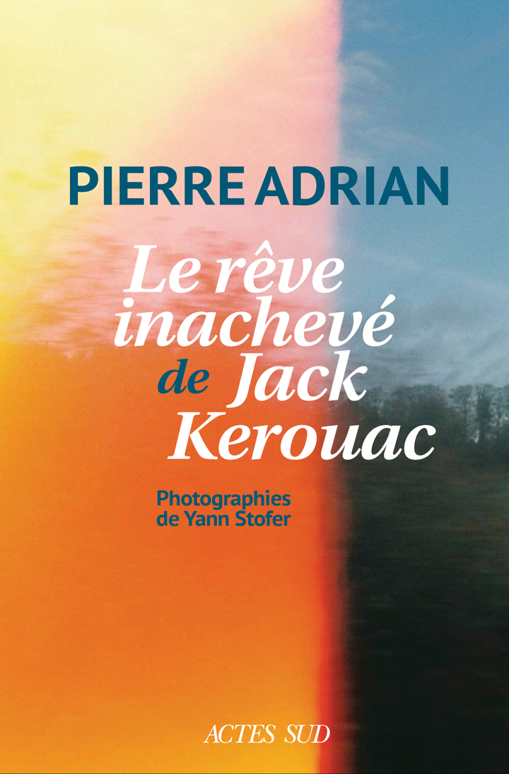 Le rêve inachevé de Jack Kerouac - Pierre Adrian, Yann Stofer - ACTES SUD