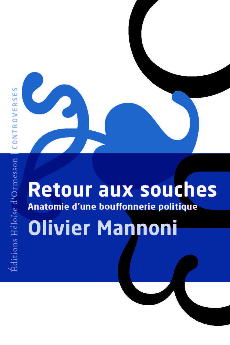 Retour aux souches - Anatomie d'une bouffonnerie politique - Olivier Mannoni - H D ORMESSON