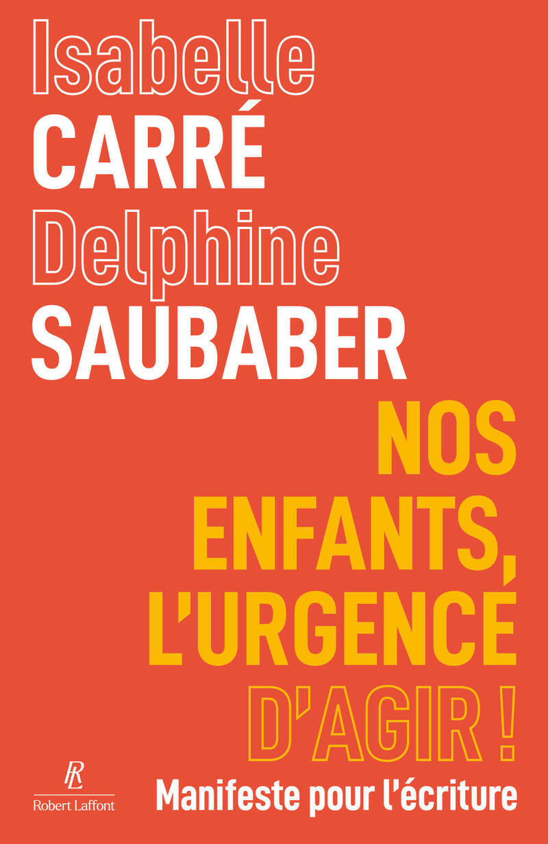 Nos enfants, l'urgence d'agir ! - Manifeste pour l'écriture - Isabelle Carré, Delphine Saubaber - ROBERT LAFFONT