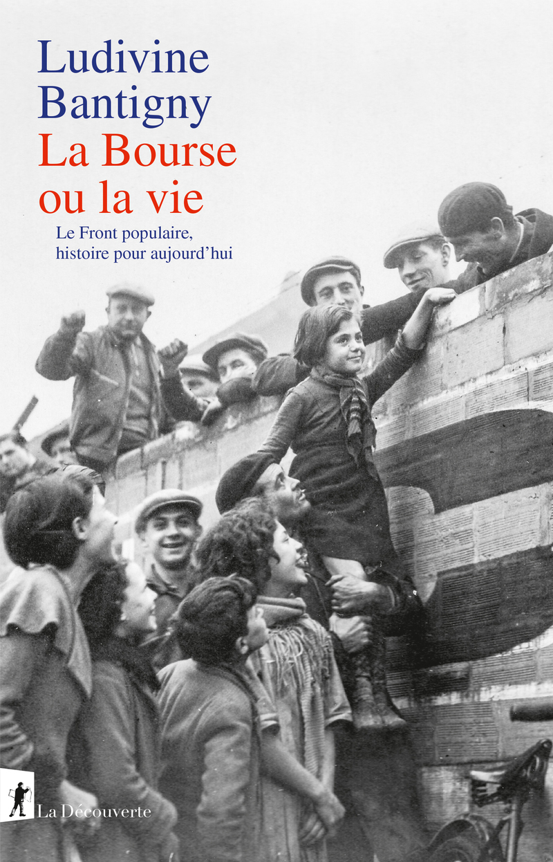 La Bourse ou la vie - Le Front populaire, histoire pour aujourd'hui - Ludivine Bantigny - LA DECOUVERTE