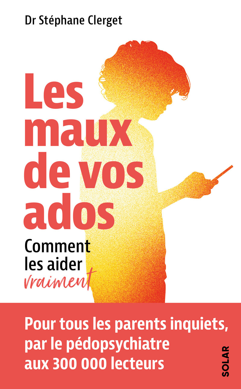 Les maux de vos ados - Comment les aider vraiment - Stéphane Clerget - SOLAR
