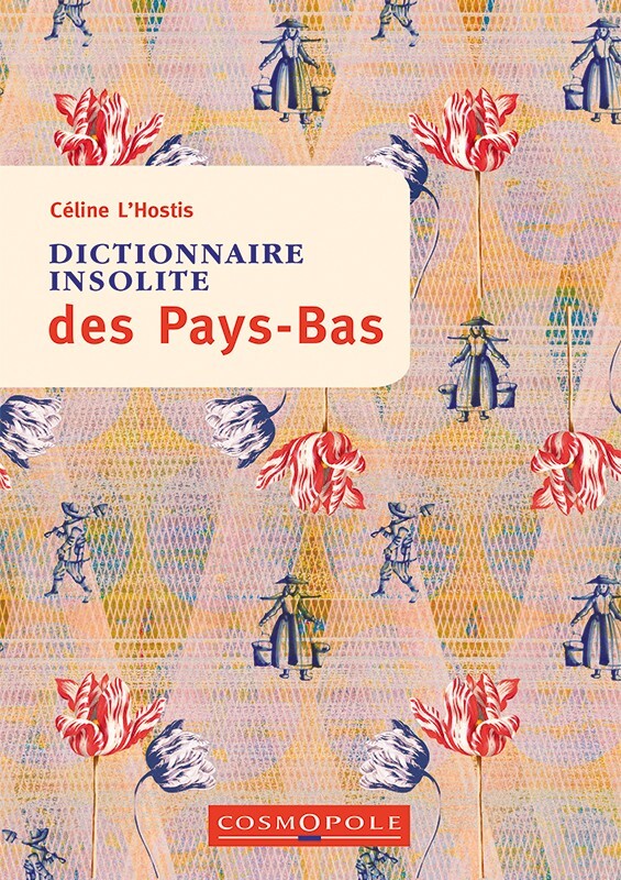 Dictionnaire insolite des Pays-Bas - Céline L’Hostis - COSMOPOLE