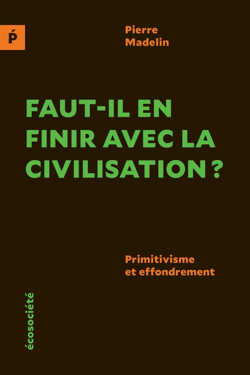 Faut-il en finir avec la civilisation ? - Primitivisme et ef - Pierre Madelin - ECOSOCIETE
