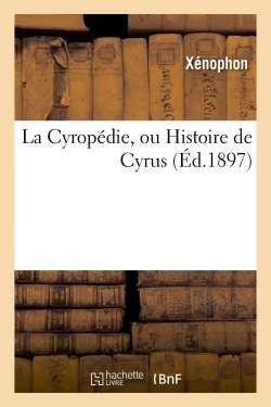 La Cyropédie, ou Histoire de Cyrus -  Xénophon - HACHETTE BNF