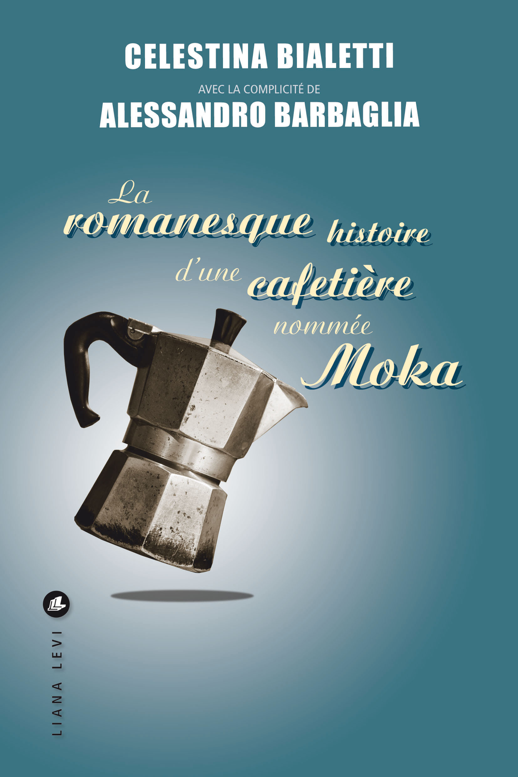 La romanesque histoire d'une cafetière nommée Moka - Celestina Bialetti, Alessandro Barbaglia - LEVI