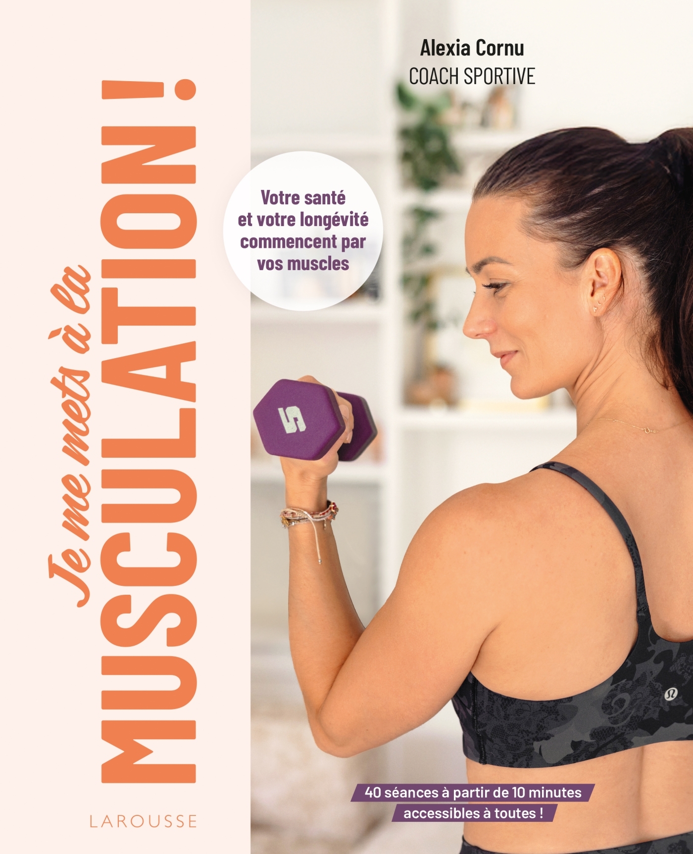 Je me mets à la musculation ! - Alexia Cornu - LAROUSSE