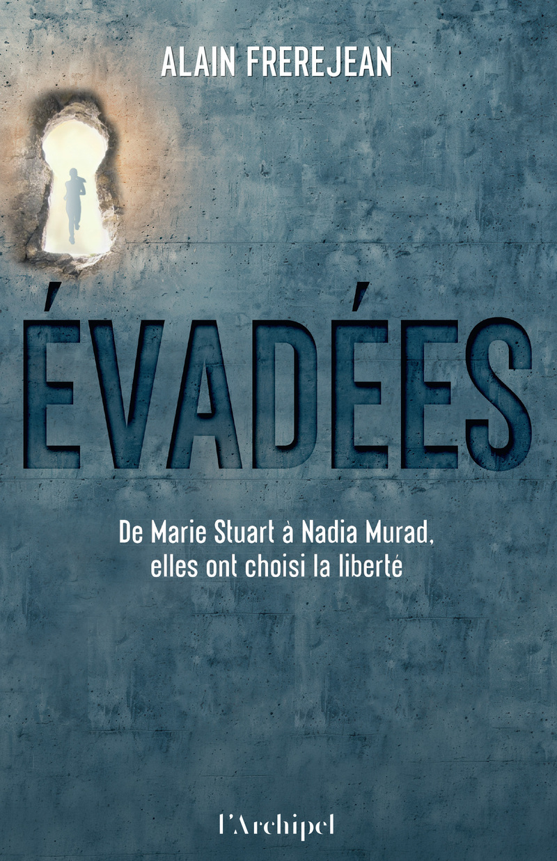 Evadées ! - De Marie Stuart à Nadia Murad, elles ont choisi la liberté - ALAIN FREREJEAN - ARCHIPEL