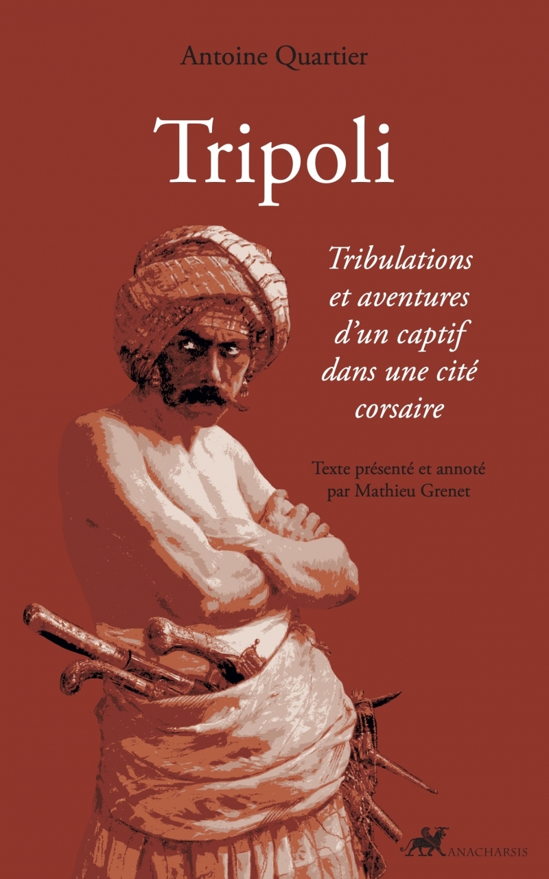 Tripoli - Tribulations et aventures d'un captif dans une cit - Antoine Quartier, Mathieu Grenet - ANACHARSIS