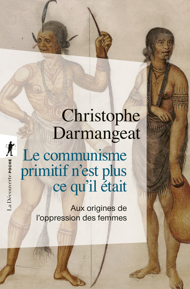 Le communisme primitif n'est plus ce qu'il était - Aux origines de l'oppression des femmes - Christophe Darmangeat - LA DECOUVERTE