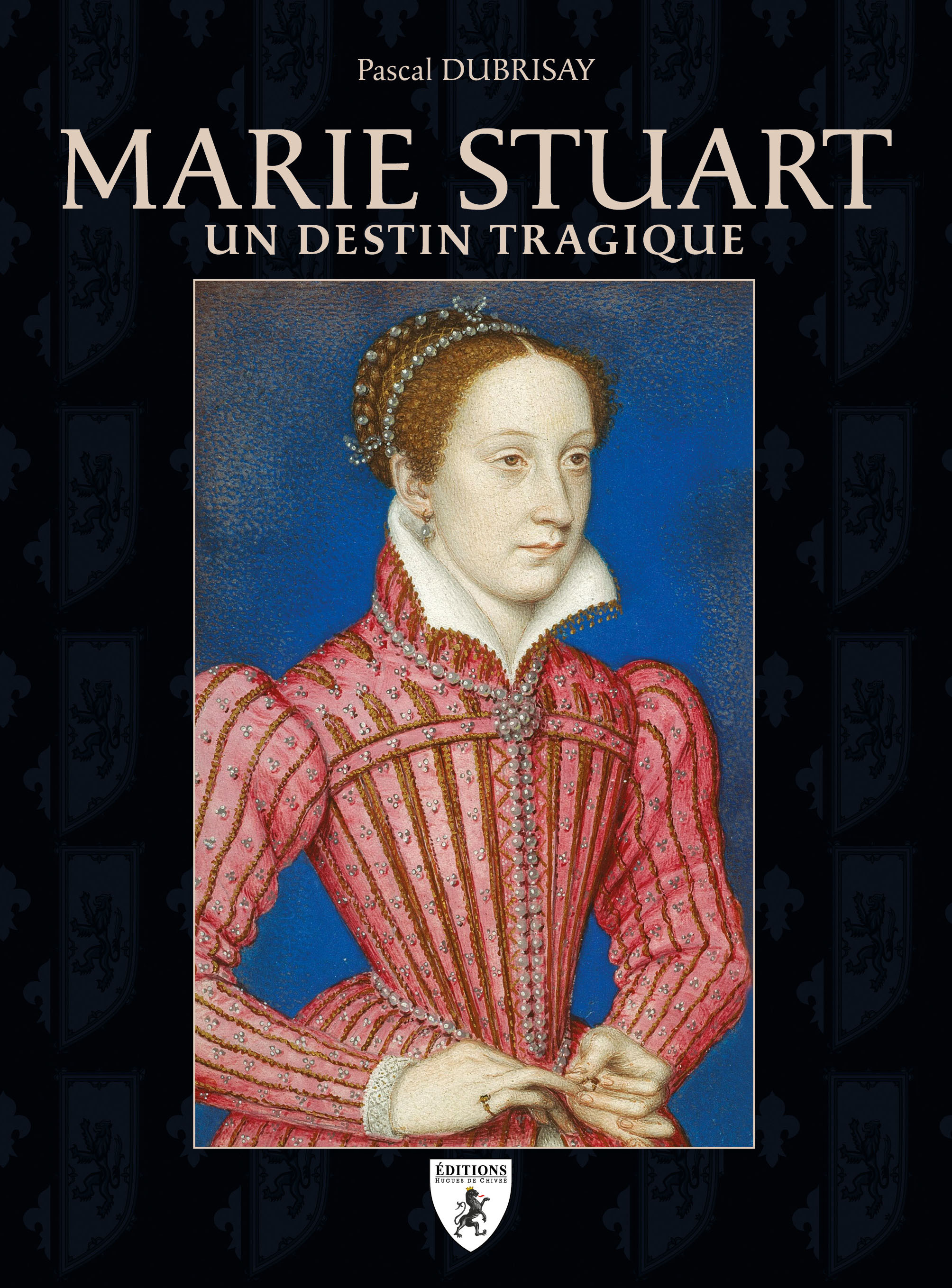MARIE STUART : UN DESTIN TRAGIQUE -  PASCAL DUBRISAY - HUGUES CHIVRE