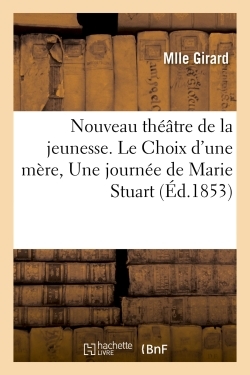 Nouveau théâtre de la jeunesse. Le Choix d'une mère, Une journée de Marie Stuart - Eliane Girard - HACHETTE BNF