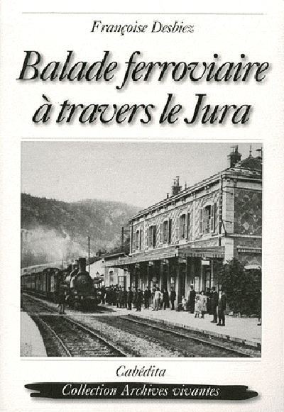 BALADE FERROVIAIRE A TRAVERS LE JURA -  DESBIEZ/FRANCOISE - CABEDITA