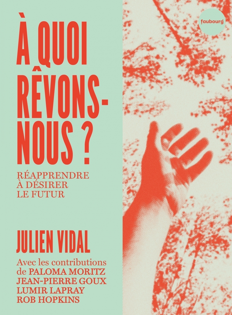À quoi rêvons-nous ? Réapprendre à désirer le futur - Julien Vidal - FAUBOURG