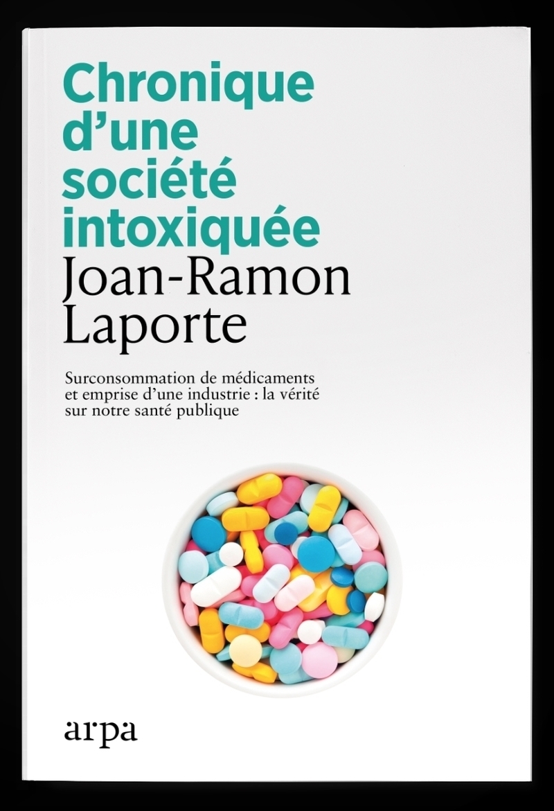 Chronique d'une société intoxiquée - Surconsommation de médicaments et emprise d'une industrie : la vérité sur notre santé publique - Joan-Ramon Laporte - ARPA