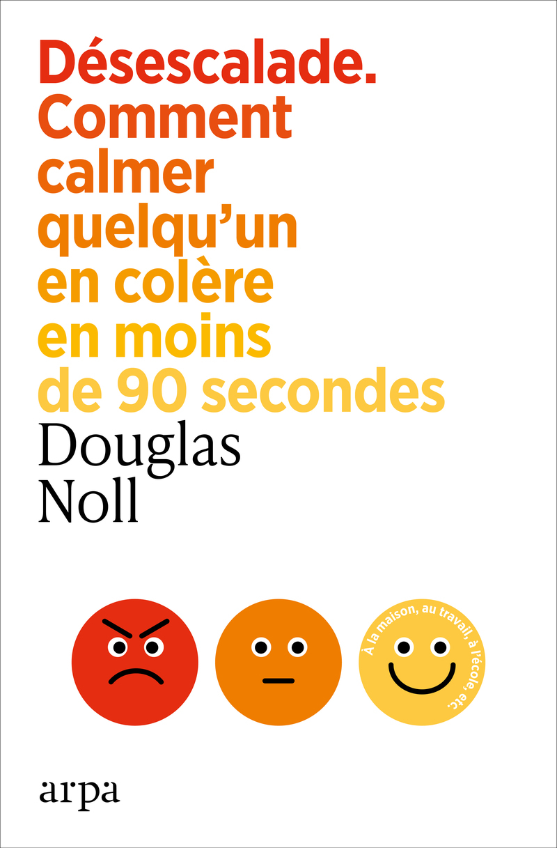 Désescalade - Comment calmer quelqu'un en colère en moins de 90 secondes - Douglas E. Noll - ARPA