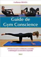 Guide de gym conscience : 250 exercices pour se detendre, se tonifier et developper sa conscience corporelle