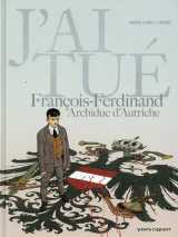 J'ai tué - françois-ferdinand, archiduc d'autriche