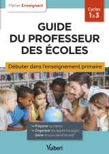 Guide du professeur des écoles - débuter dans l'enseignement primaire