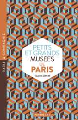 Petits et grands musees de paris - art, histoires, sciences, curiosités d'ici et d'ailleurs : ouvrez les yeux sur toutes les merveilles du monde