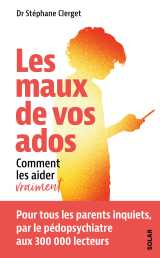 Les maux de vos ados - comment les aider vraiment