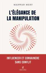 L'élégance de la manipulation - influencer et convaincre sans conflit