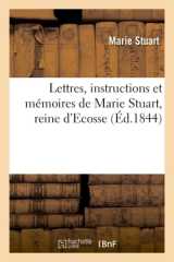Lettres, instructions et mémoires de marie stuart, reine d'ecosse